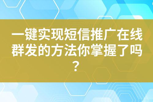 一鍵實現(xiàn)短信推廣在線群發(fā)的方法你掌握了嗎？