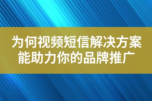 為何視頻短信解決方案能助力你的品牌推廣