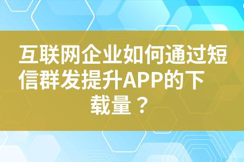 互聯網企業如何通過短信群發提升APP的下載量？