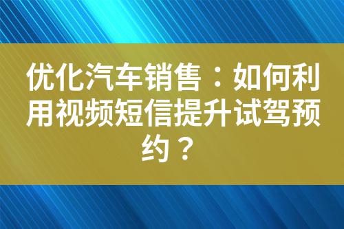優化汽車銷售：如何利用視頻短信提升試駕預約？