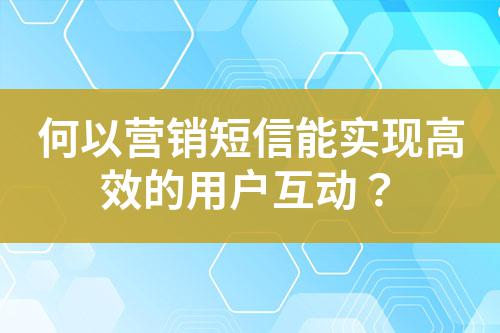 何以營銷短信能實現高效的用戶互動？