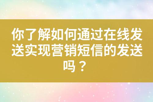 你了解如何通過在線發(fā)送實(shí)現(xiàn)營銷短信的發(fā)送嗎？