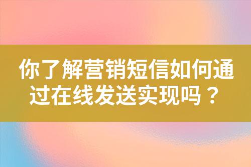 你了解營銷短信如何通過在線發(fā)送實現(xiàn)嗎？