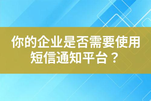 你的企業(yè)是否需要使用短信通知平臺(tái)？