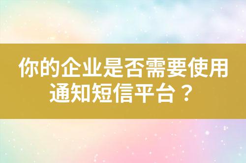 你的企業是否需要使用通知短信平臺？