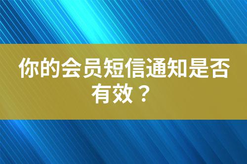 你的會(huì)員短信通知是否有效？