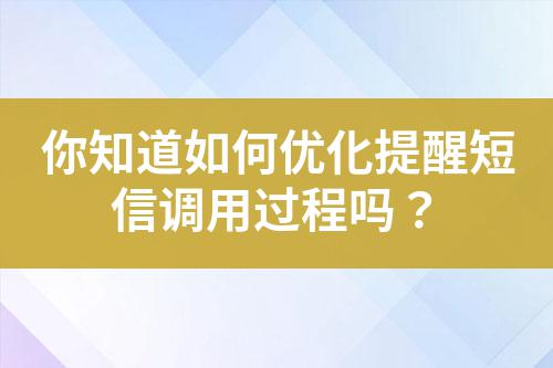 你知道如何優(yōu)化提醒短信調(diào)用過程嗎？