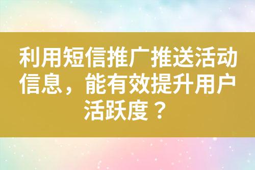 利用短信推廣推送活動信息，能有效提升用戶活躍度？