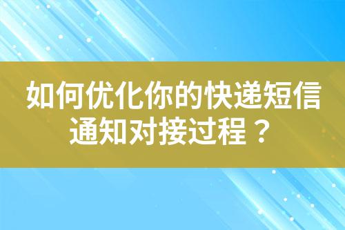 如何優(yōu)化你的快遞短信通知對(duì)接過程？