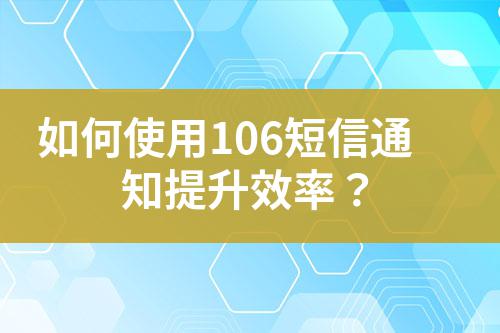 如何使用106短信通知提升效率？
