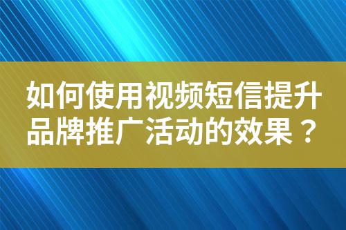 如何使用視頻短信提升品牌推廣活動的效果？