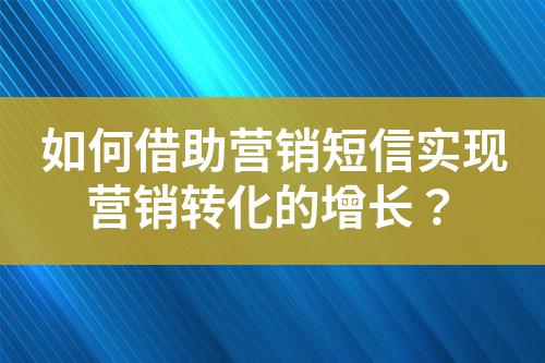 如何借助營銷短信實現營銷轉化的增長？