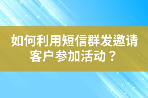 如何利用短信群發邀請客戶參加活動？