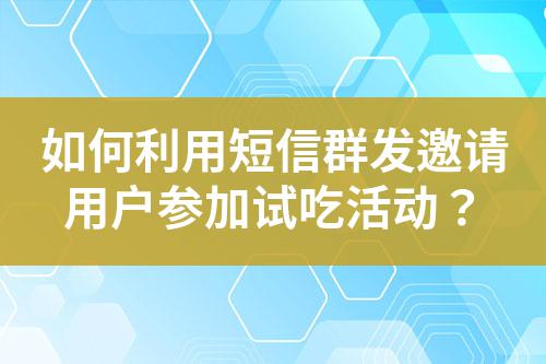 如何利用短信群發邀請用戶參加試吃活動？