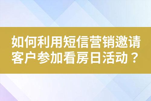 如何利用短信營銷邀請客戶參加看房日活動？