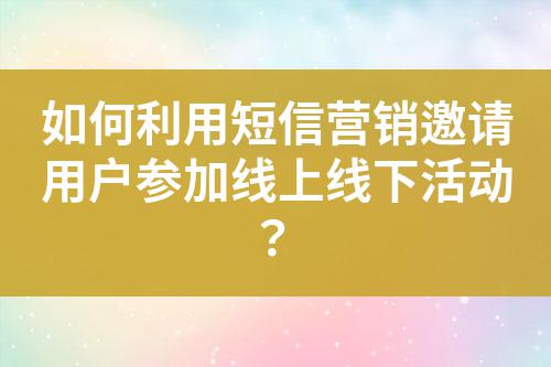 如何利用短信營銷邀請用戶參加線上線下活動？