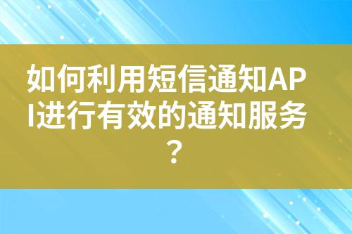 如何利用短信通知API進行有效的通知服務？