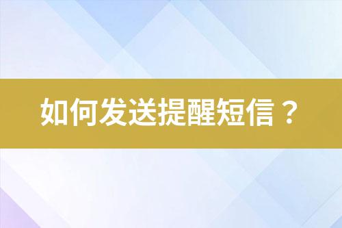 如何發(fā)送提醒短信？