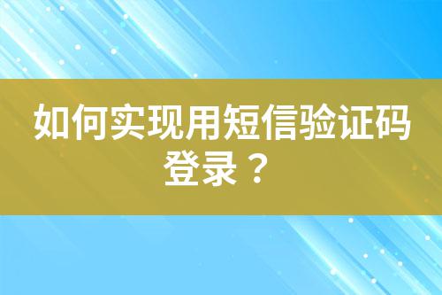 如何實(shí)現(xiàn)用短信驗(yàn)證碼登錄？