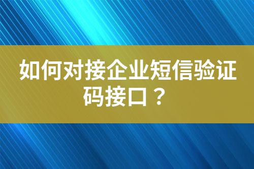 如何對接企業短信驗證碼接口？