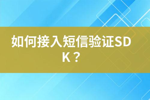 如何接入短信驗(yàn)證SDK？