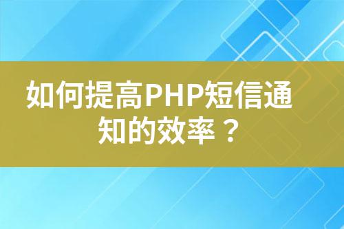 如何提高PHP短信通知的效率？