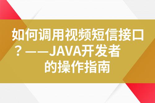 如何調(diào)用視頻短信接口？——JAVA開發(fā)者的操作指南