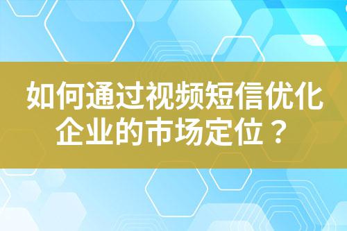 如何通過視頻短信優化企業的市場定位？
