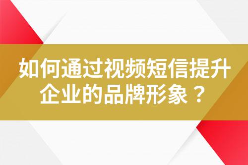 如何通過視頻短信提升企業的品牌形象？