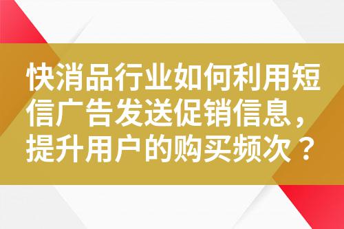 快消品行業如何利用短信廣告發送促銷信息，提升用戶的購買頻次？