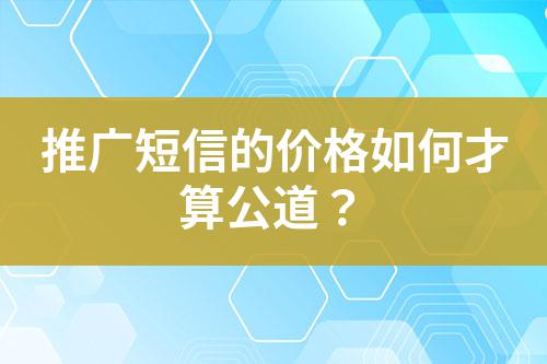 推廣短信的價(jià)格如何才算公道？