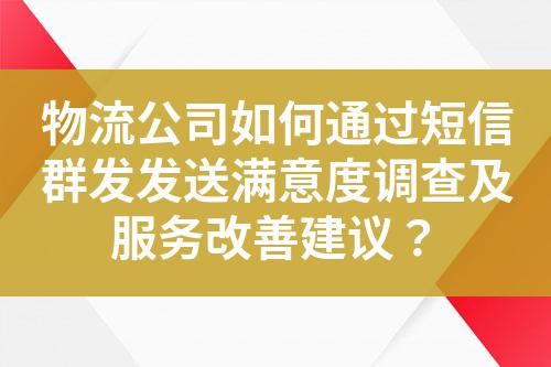 物流公司如何通過短信群發(fā)發(fā)送滿意度調(diào)查及服務(wù)改善建議？