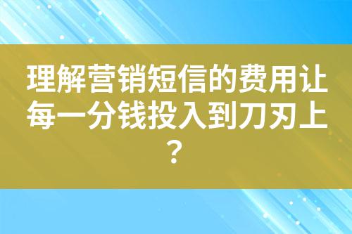 理解營銷短信的費用讓每一分錢投入到刀刃上？