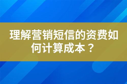 理解營銷短信的資費如何計算成本？