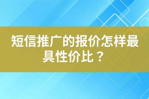 短信推廣的報價怎樣最具性價比？