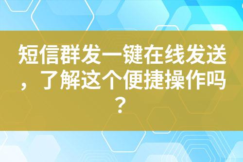 短信群發(fā)一鍵在線發(fā)送，了解這個便捷操作嗎？