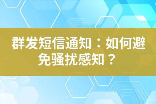 群發(fā)短信通知：如何避免騷擾感知？