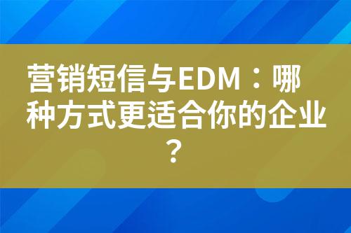 營銷短信與EDM：哪種方式更適合你的企業？