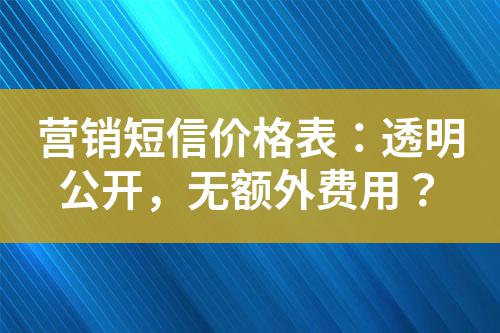 營銷短信價格表：透明公開，無額外費用？