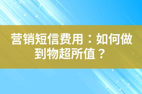 營銷短信費用：如何做到物超所值？