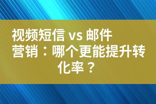 視頻短信 vs 郵件營銷：哪個更能提升轉化率？