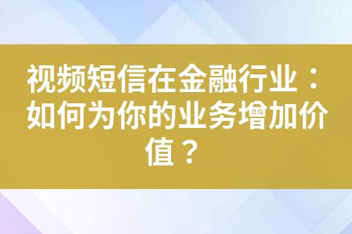 視頻短信在金融行業：如何為你的業務增加價值？
