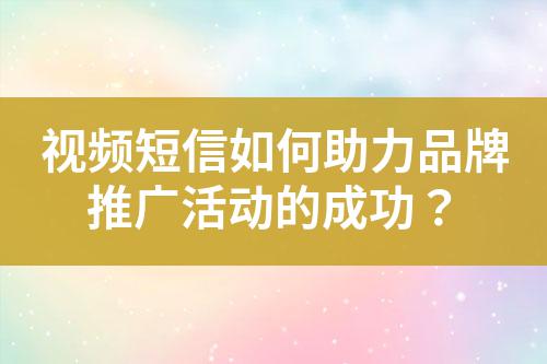 視頻短信如何助力品牌推廣活動(dòng)的成功？