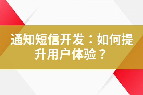通知短信開發：如何提升用戶體驗？