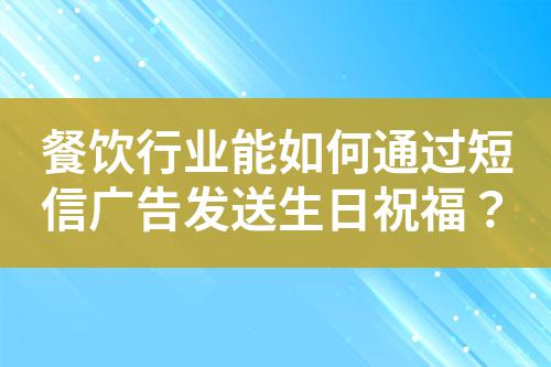 餐飲行業能如何通過短信廣告發送生日祝福？